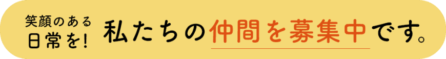 笑顔のある 日常を!私たちの仲間を募集中です。